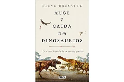 Auge y caída de los dinosaurios: la nueva historia de un mundo perdido